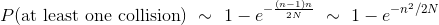 P(\text{at least one collision}) ~\sim ~ 1 - e^{- \frac{(n-1)n}{2N}} ~ \sim ~ 1 - e^{-n^2/2N}