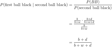 \begin{align*} P(\text{first ball black} \mid \text{second ball black}) &= \frac{P(BB)}{P(\text{second ball black})} \\ \\ &= \frac{\frac{b}{b+w} \cdot \frac{b+d}{b+w+d}}{\frac{b}{b+w}} \\ \\ &= \frac{b+d}{b+w+d} \end{align*}