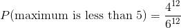 P(\text{maximum is less than 5}) = \frac{4^{12}}{6^{12}}