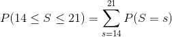 P(14 \le S \le 21) = \sum_{s = 14}^{21} P(S = s)