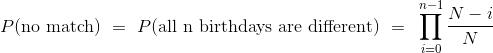 P(\text{no match}) ~=~ P(\text{all n birthdays are different}) ~=~ \prod_{i=0}^{n-1} \frac{N-i}{N}