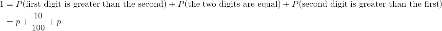 \begin{align*} 1 &= P(\text{first digit is greater than the second}) + P(\text{the two digits are equal}) + P(\text{second digit is greater than the first}) \\ &= p + \frac{10}{100} + p \end{align*}