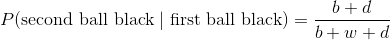 P(\text{second ball black} \mid \text{first ball black}) = \frac{b+d}{b+w+d}