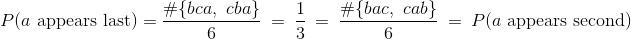 P(a \text{ appears last}) = \frac{\#\{ bca, ~cba \}}{6} ~=~ \frac{1}{3} ~=~ \frac{\#\{ bac, ~cab \}}{6} ~=~ P(a \text{ appears second})