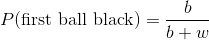 P(\text{first ball black}) = \frac{b}{b+w}