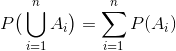 P\big{(} \bigcup_{i=1}^n A_i \big{)} = \sum_{i=1}^n P(A_i)